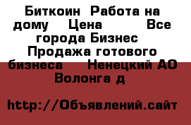 Биткоин! Работа на дому. › Цена ­ 100 - Все города Бизнес » Продажа готового бизнеса   . Ненецкий АО,Волонга д.